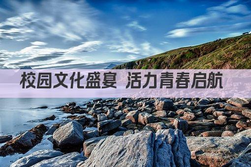 校园文化盛宴 活力青春启航 