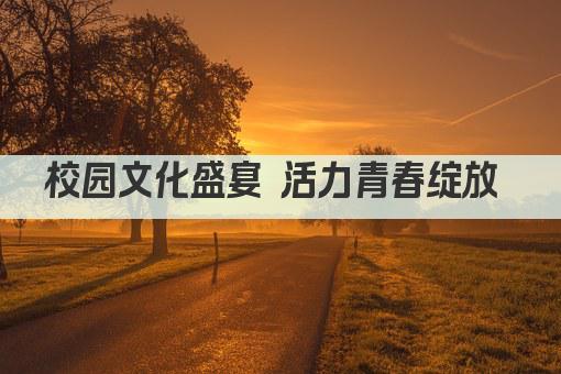 校园文化盛宴 活力青春绽放 