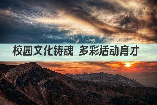 校园文化铸魂 多彩活动育才 