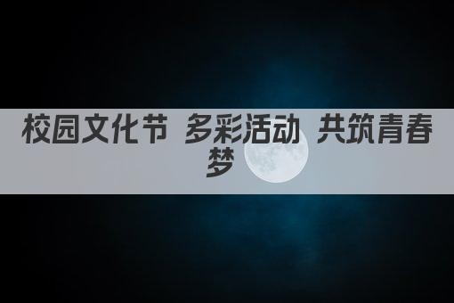 校园文化节 多彩活动 共筑青春梦 