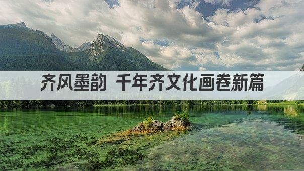 齐风墨韵 千年齐文化画卷新篇