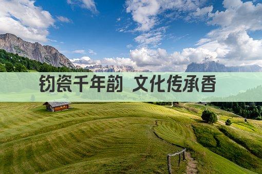 钧瓷千年韵 文化传承香 