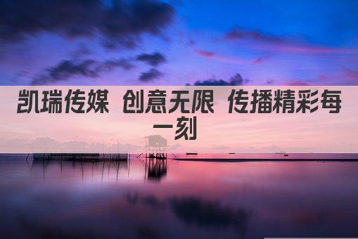 凯瑞传媒 创意无限 传播精彩每一刻 
