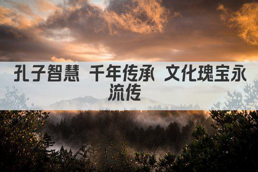 孔子智慧 千年传承 文化瑰宝永流传 
