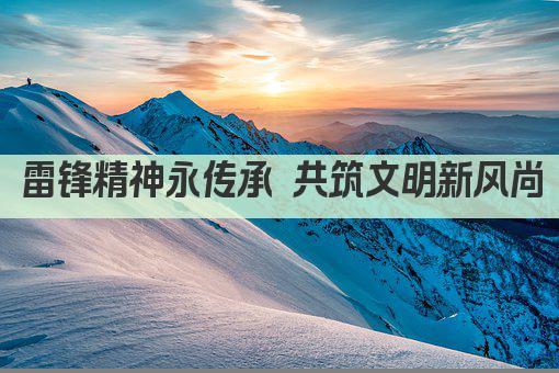 雷锋精神永传承 共筑文明新风尚