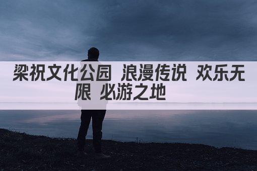 梁祝文化公园 浪漫传说 欢乐无限 必游之地  