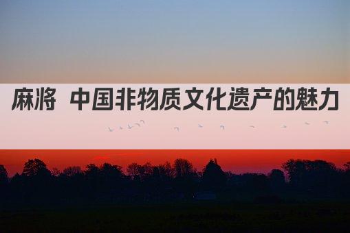 麻将 中国非物质文化遗产的魅力 