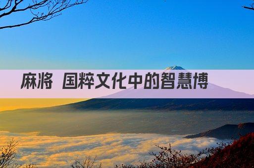麻将 国粹文化中的智慧博弈 