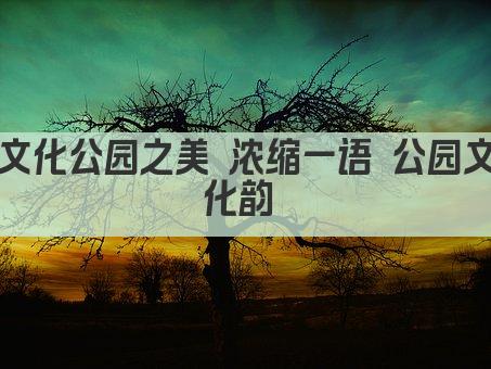 文化公园之美 浓缩一语 公园文化韵 