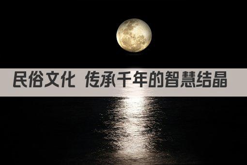民俗文化 传承千年的智慧结晶 