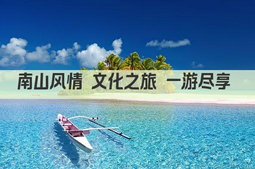 南山风情 文化之旅 一游尽享 