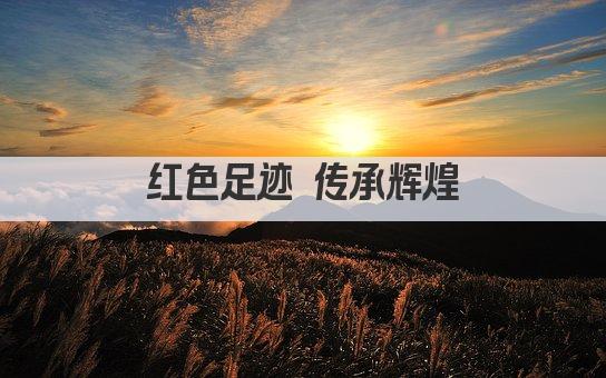 红色足迹 传承辉煌