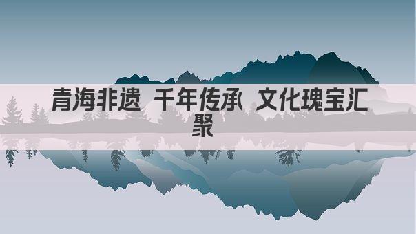 青海非遗 千年传承 文化瑰宝汇聚 