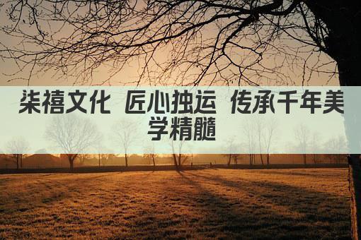 柒禧文化 匠心独运 传承千年美学精髓