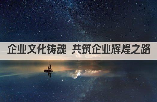 企业文化铸魂 共筑企业辉煌之路