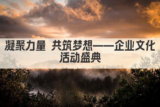 凝聚力量 共筑梦想——企业文化活动盛典