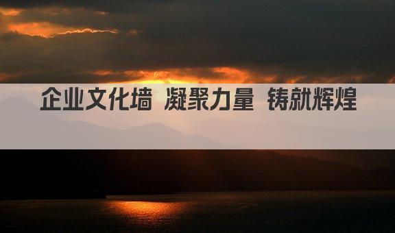 企业文化墙 凝聚力量 铸就辉煌 