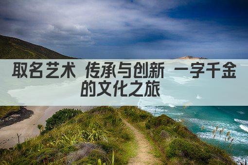 取名艺术 传承与创新 一字千金的文化之旅 