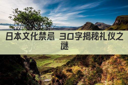 日本文化禁忌 30字揭秘礼仪之谜
