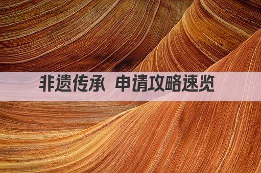 非遗传承 申请攻略速览 