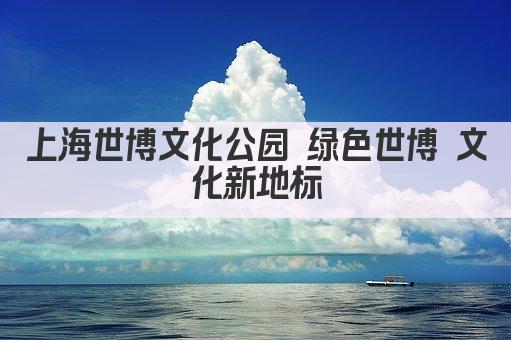 上海世博文化公园 绿色世博 文化新地标