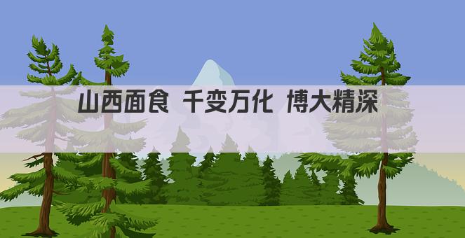 山西面食 千变万化 博大精深  