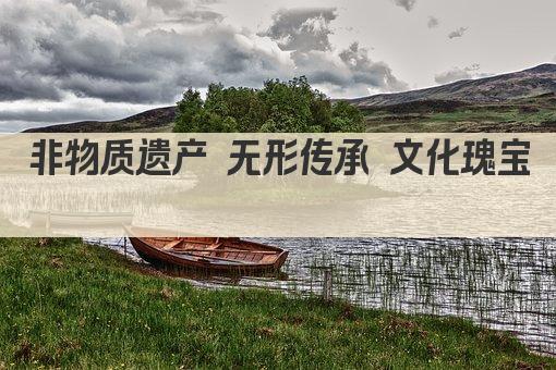 非物质遗产 无形传承 文化瑰宝 