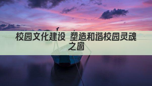 校园文化建设 塑造和谐校园灵魂之窗