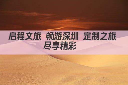 启程文旅 畅游深圳 定制之旅 尽享精彩  