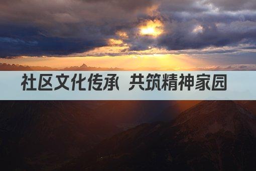社区文化传承 共筑精神家园 