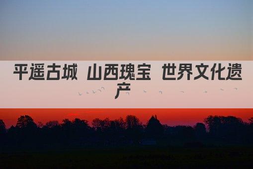 平遥古城 山西瑰宝 世界文化遗产 