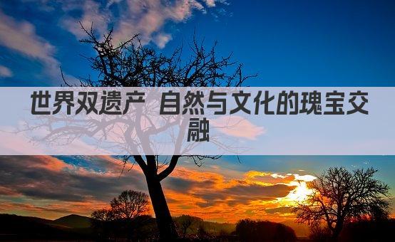 世界双遗产 自然与文化的瑰宝交融