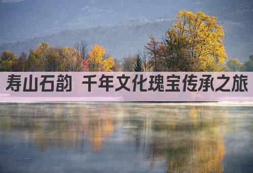 寿山石韵 千年文化瑰宝传承之旅