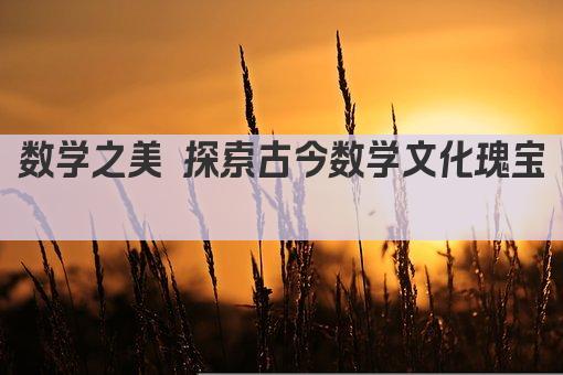 数学之美 探索古今数学文化瑰宝 