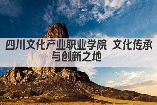 四川文化产业职业学院 文化传承与创新之地 
