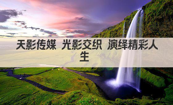天影传媒 光影交织 演绎精彩人生 