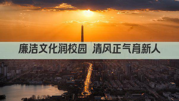 廉洁文化润校园 清风正气育新人