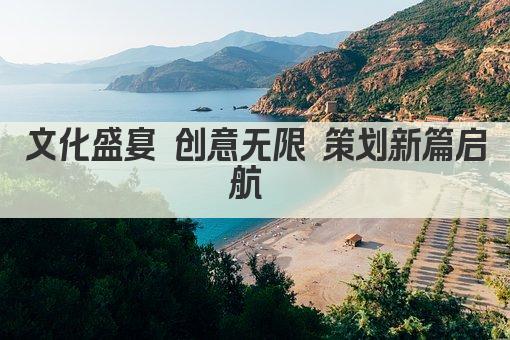 文化盛宴 创意无限 策划新篇启航 