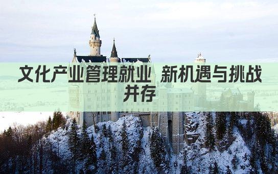 文化产业管理就业 新机遇与挑战并存