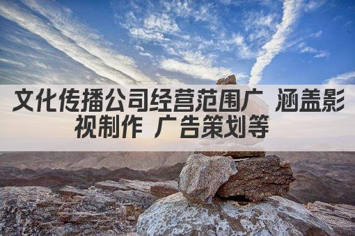文化传播公司经营范围广 涵盖影视制作 广告策划等 