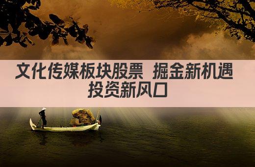文化传媒板块股票 掘金新机遇 投资新风口