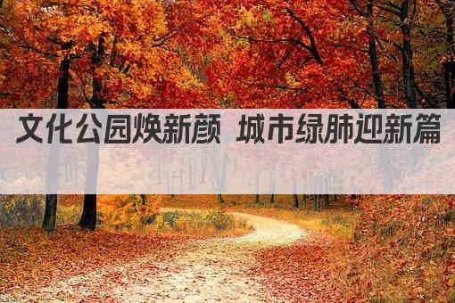 文化公园焕新颜 城市绿肺迎新篇 