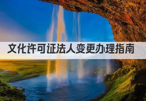 文化许可证法人变更办理指南 