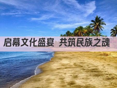 启幕文化盛宴 共筑民族之魂 