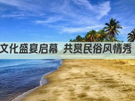 文化盛宴启幕 共赏民俗风情秀 