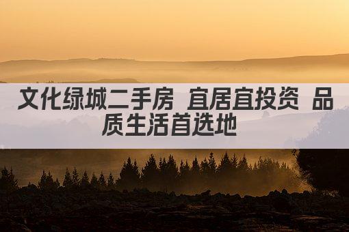 文化绿城二手房 宜居宜投资 品质生活首选地 