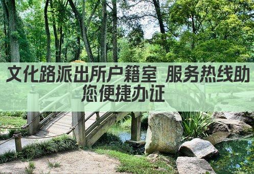 文化路派出所户籍室 服务热线助您便捷办证 
