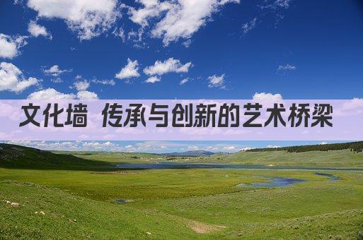 文化墙 传承与创新的艺术桥梁 