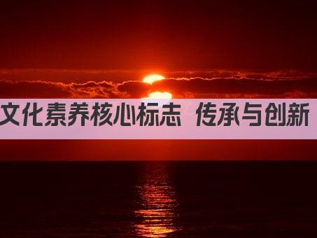 文化素养核心标志 传承与创新 