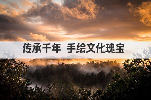 传承千年 手绘文化瑰宝 